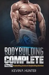 Bodybuilding Complete: 2 Books in 1: Bodybuilding Science & Bodybuilding Nutrition