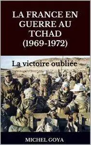 Michel goya - La France en guerre au Tchad (1969-1972) La victoire oubliée