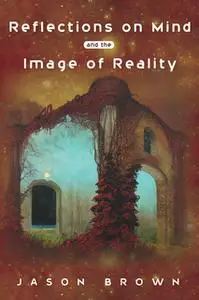 «Reflections on Mind and the Image of Reality» by Jason Brown