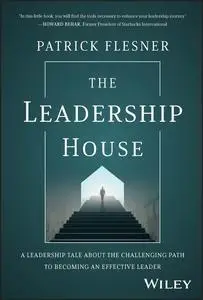 The Leadership House: A Leadership Tale about the Challenging Path to Becoming an Effective Leader