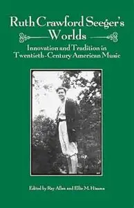 Ruth Crawford Seeger's Worlds: Innovation and Tradition in Twentieth-Century American Music.