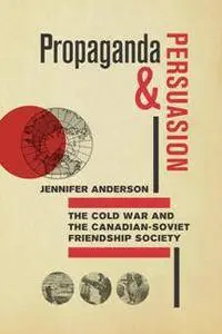 Propaganda and Persuasion : The Cold War and the Canadian-Soviet Friendship Society