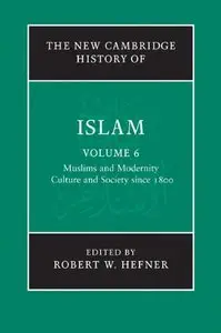 The New Cambridge History of Islam, Volume 6: Muslims and Modernity: Culture and Society since 1800 (repost)