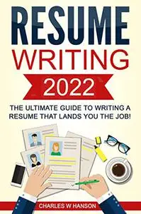 Resume: Writing 2022 The Ultimate Guide to Writing a Resume that Lands YOU the Job!