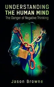 Understanding the Human Mind: The Danger of Negative Thinking