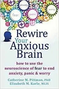 Rewire Your Anxious Brain: How to Use the Neuroscience of Fear to End Anxiety, Panic and Worry