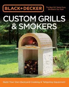 Black & Decker Custom Grills & Smokers: Build Your Own Backyard Cooking & Tailgating Equipment