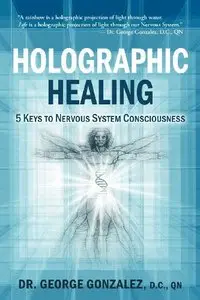 Holographic Healing: 5 Keys to Nervous System Consciousness (Volume 1)
