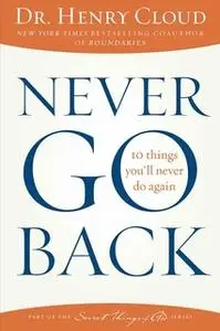 «Never Go Back: 10 Things You'll Never Do Again» by Henry Cloud