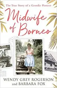 Midwife of Borneo: The True Story of a Geordie Pioneer