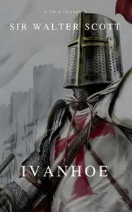 «Ivanhoe ( With Introduction, Best Navigation, Active TOC) (A to Z Classics)» by A to Z Classics, Walter Scott