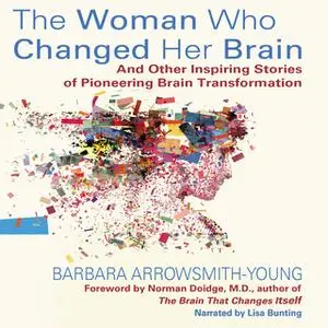 «The Woman Who Changed Her Brain - And Other Inspiring Stories of Pioneering Brain Transformation» by Barbara Arrowsmith