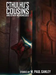 «Cthulhu’s Cousins and Other Weirdnesses» by W. Paul Ganley