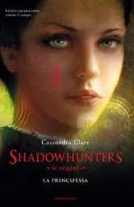 Cassandra Clare - Shadowhunters, Le Origini Vol.03 - La Principessa