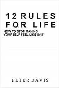 12 Rules for Life: How to Stop Making Yourself Feel Like S#it