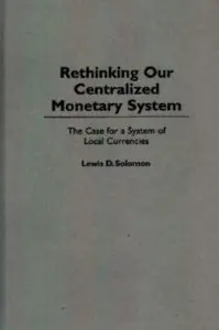 Rethinking our Centralized Monetary System: The Case for a System of Local Currencies