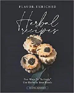 Flavor-Enriched Herbal Recipes: Fun Ways To "Actively" Use Herbs in Your Foods