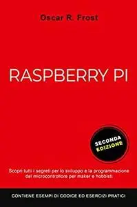 RASPBERRY PI: Scopri tutti i segreti per lo sviluppo e programmazione del micro computer per maker e hobbisti, SECONDA EDIZIONE