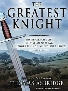 The Greatest Knight: The Remarkable Life of William Marshal, the Power Behind Five English Thrones [Audiobook]