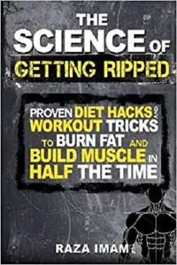 The Science of Getting Ripped: Proven Workout Hacks and Diet Tricks to Burn Fat and Build Muscle in Half the Time