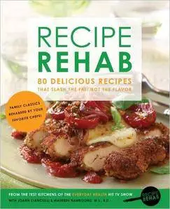 Recipe Rehab: 80 Delicious Recipes That Slash the Fat, Not the Flavor