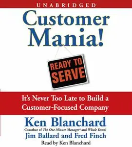 «Customer Mania!: It's Never Too Late to Build a Customer-Focused Company» by Jim Ballard,Kenneth Blanchard,Fred Finch