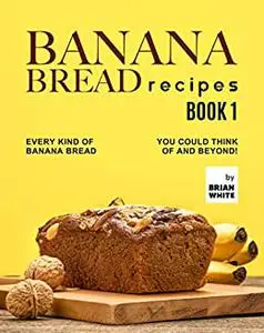 Banana Bread Recipes – Every Kind of Banana Bread You Could Think Of and Beyond!