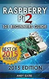 Raspberry Pi 2: 101 Beginners Guide: The Definitive Step by Step guide for what you need to know to get started