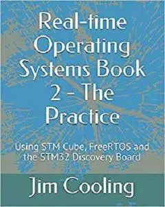 Real-time Operating Systems Book 2 - The Practice: Using STM Cube, FreeRTOS and the STM32 Discovery Board
