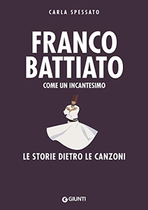 Franco Battiato. Come un incantesimo. Le storie dietro le canzoni - Carla Spessato