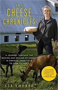 The Cheese Chronicles: A Journey Through the Making and Selling of Cheese in America, From Field to Farm to Table