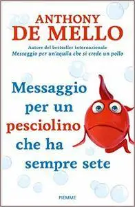 Anthony De Mello - Messaggio per un pesciolino che ha sempre sete
