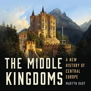 The Middle Kingdoms: A New History of Central Europe [Audiobook]