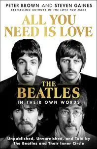 All You Need Is Love: The Beatles in Their Own Words: Unpublished, Unvarnished, and Told by The Beatles and Their Inner Circle