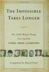 The impossible takes longer : the 1,000 wisest things ever said by Nobel Prize laureates