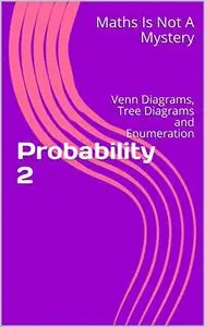 Probability 2: Venn Diagrams, Tree Diagrams and Enumeration (Maths Is Not A Mystery)