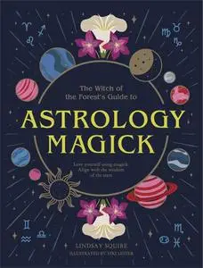 Astrology Magick: Love yourself using magick. Align with the wisdom of the stars. (The Witch of the Forest’s Guide to…)