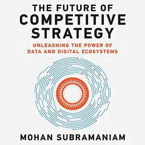 The Future of Competitive Strategy: Unleashing the Power of Data and Digital Ecosystems [Audiobook]