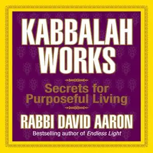 «Kabbalah Works: Secrets for Purposeful Living» by David Aaron