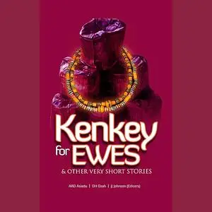 «Kenkey for Ewes & Other Very Short Stories» by Abena Karikari, Adelaide Asiedu, Akua Serwaa Amankwah, Ama Asantewa Diak
