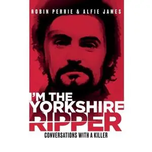 I'm The Yorkshire Ripper: Conversations with a Killer [Audiobook]