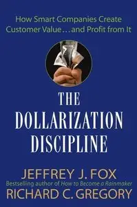 The Dollarization Discipline: How Smart Companies Create Customer Value...and Profit from It