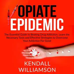 «Opiate Epidemic: The Essential Guide to Beating Drug Addiction, Learn the Necessary Tools and Effective Strategies to O