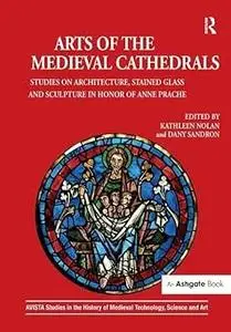 Arts of the Medieval Cathedrals: Studies on Architecture, Stained Glass and Sculpture in Honor of Anne Prache