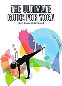 The Ultimate Guide for Yoga: From Basics to Advanced