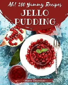Ah! 250 Yummy Jello Pudding Recipes: A Yummy Jello Pudding Cookbook You Will Love