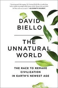 The Unnatural World: The Race to Remake Civilization in Earth's Newest Age