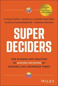 Super Deciders: The Science and Practice of Making Decisions in Dynamic and Uncertain Times