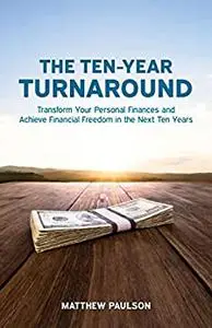 The Ten-Year Turnaround: Transform Your Personal Finances and Achieve Financial Freedom in the Next Ten Years