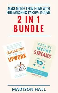 «Make Money From Home with Freelancing & Passive Income (2 in 1 Bundle)» by Madison Hall